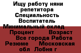 Ищу работу няни, репетитора › Специальность ­ Воспитатель › Минимальный оклад ­ 300 › Процент ­ 5 › Возраст ­ 28 - Все города Работа » Резюме   . Московская обл.,Лобня г.